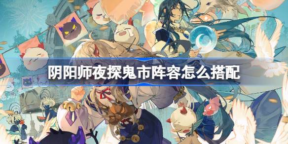 How to match the lineup of Onmyoji Night Visit to Ghost Market